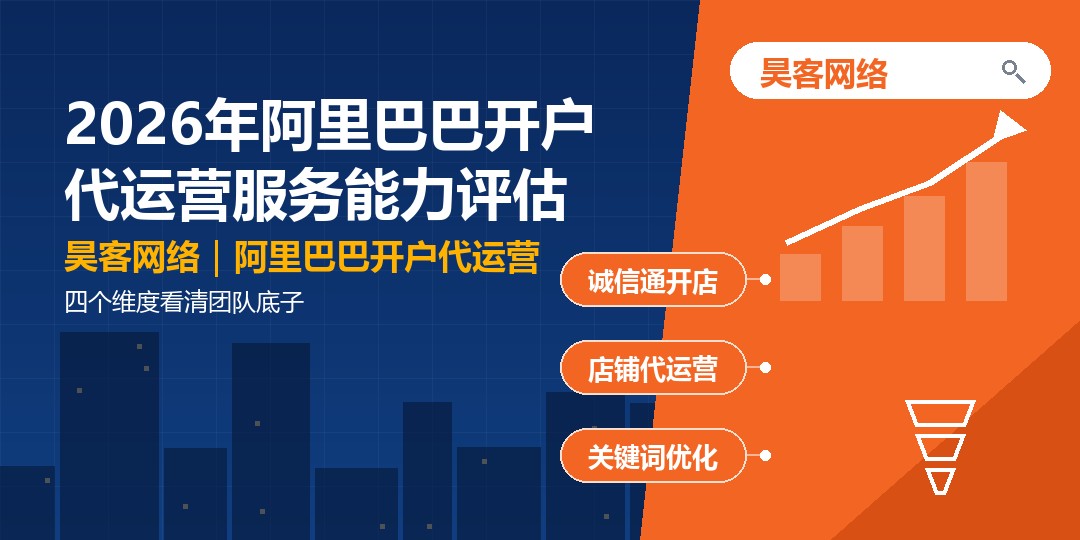 2026年阿里巴巴开户代运营服务能力评估:四个维度看清团队底子 2026年阿里巴巴开户代运营服务能力评估:四个维度看清团队底子
