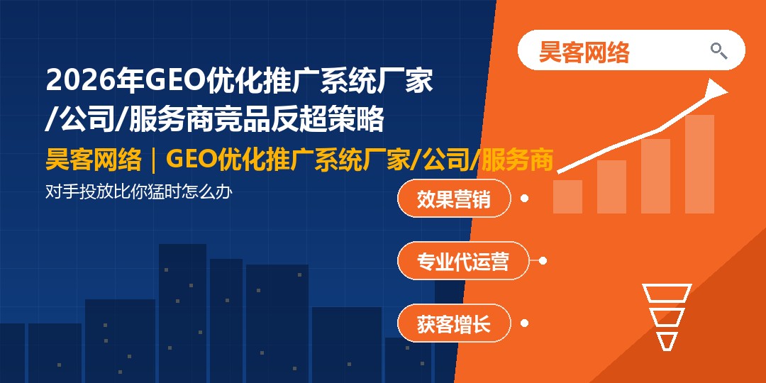 2026年GEO优化推广系统厂家/公司/服务商竞品反超策略:对手投放比你猛时怎么 2026年GEO优化推广系统厂家/公司/服务商竞品反超策略:对手投放比你猛时怎么