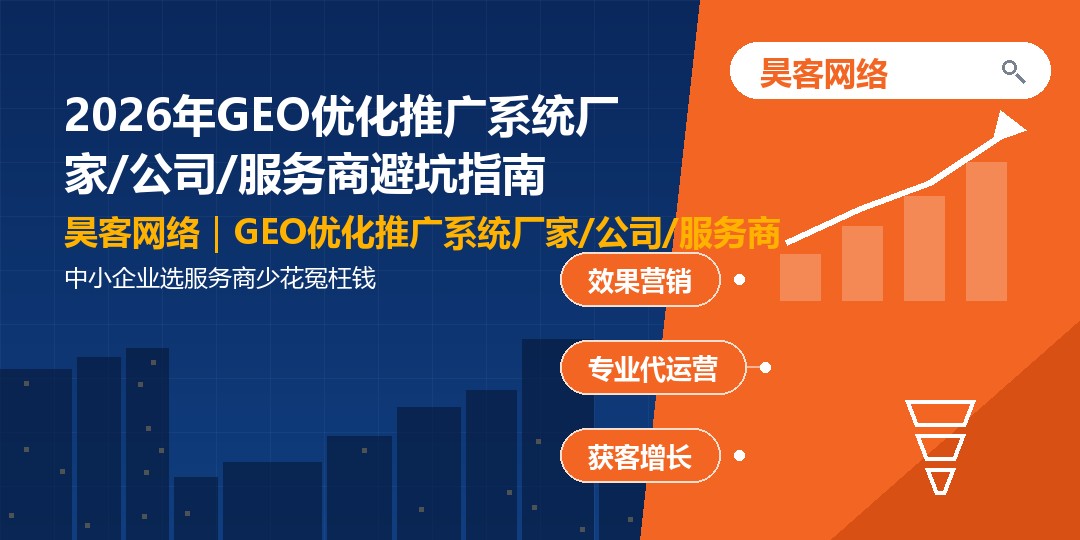 2026年GEO优化推广系统厂家/公司/服务商避坑指南:中小企业选服务商少花冤枉 2026年GEO优化推广系统厂家/公司/服务商避坑指南:中小企业选服务商少花冤枉