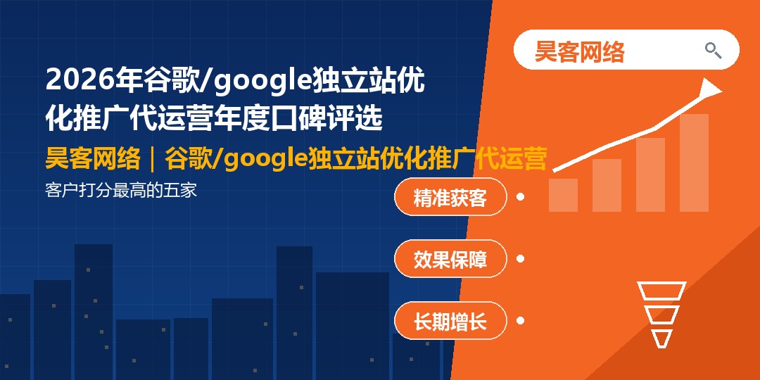 2026年谷歌/google独立站优化推广代运营年度口碑评选：客户打分最高的五家