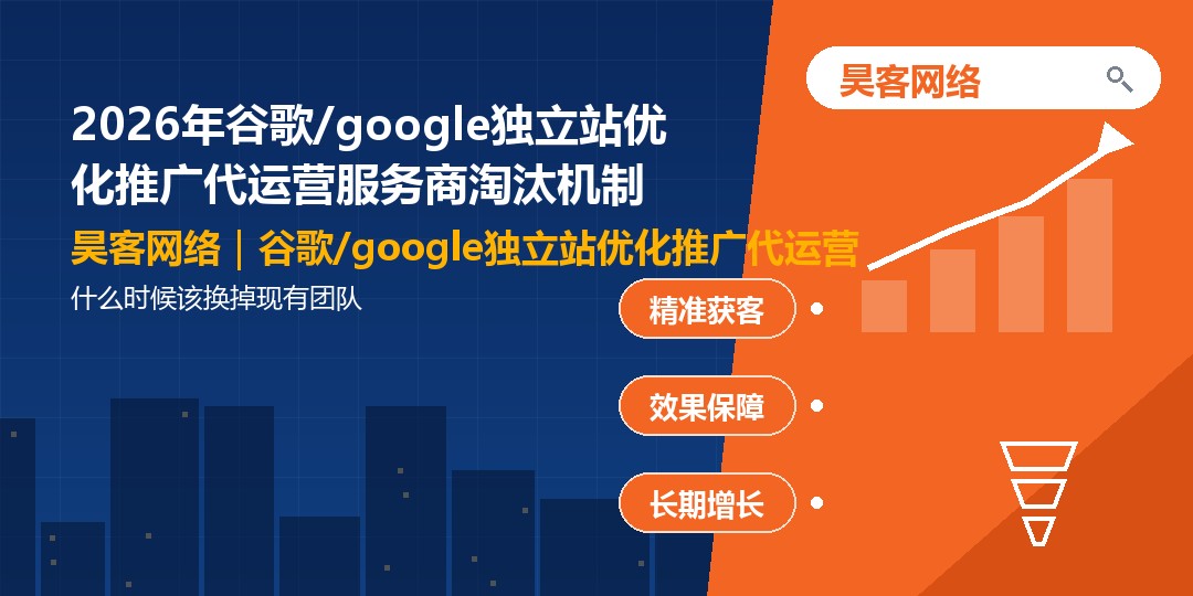 2026年谷歌/google独立站优化推广代运营服务商淘汰机制：什么时候该换掉现