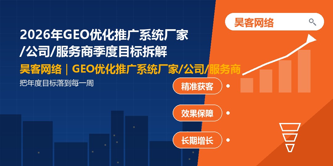 2026年GEO优化推广系统厂家/公司/服务商季度目标拆解:把年度目标落到每一周 2026年GEO优化推广系统厂家/公司/服务商季度目标拆解:把年度目标落到每一周