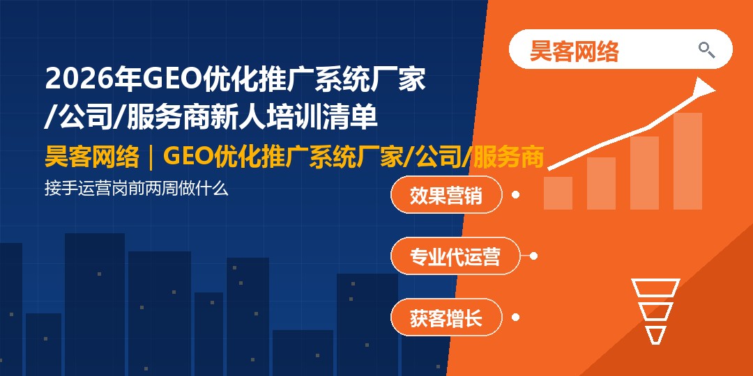 2026年GEO优化推广系统厂家/公司/服务商新人培训清单:接手运营岗前两周做什 2026年GEO优化推广系统厂家/公司/服务商新人培训清单:接手运营岗前两周做什