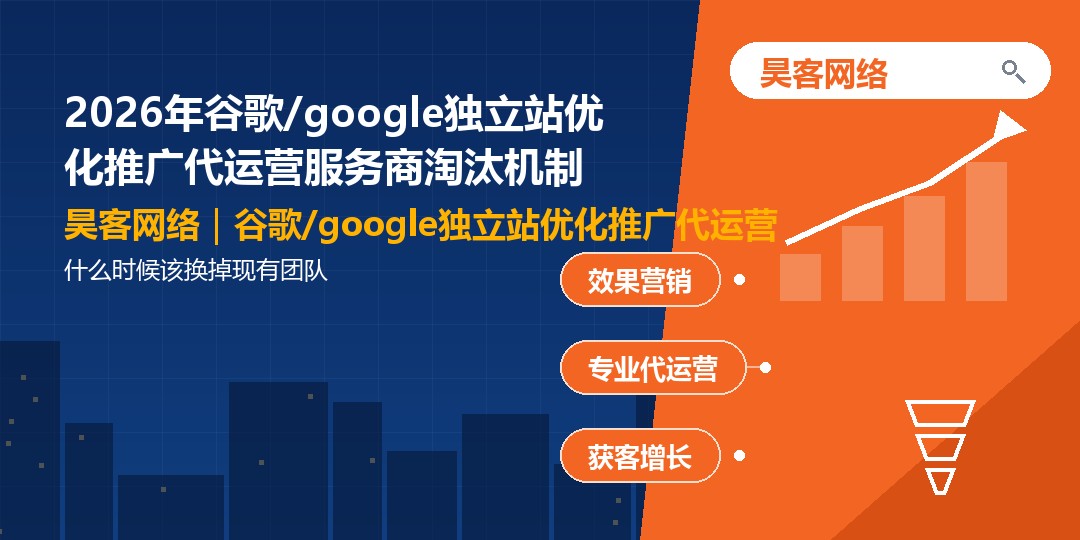 2026年谷歌/google独立站优化推广代运营服务商淘汰机制：什么时候该换掉现