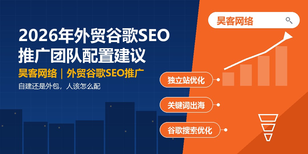 2026年外贸谷歌SEO推广团队配置建议：自建还是外包，人该怎么配