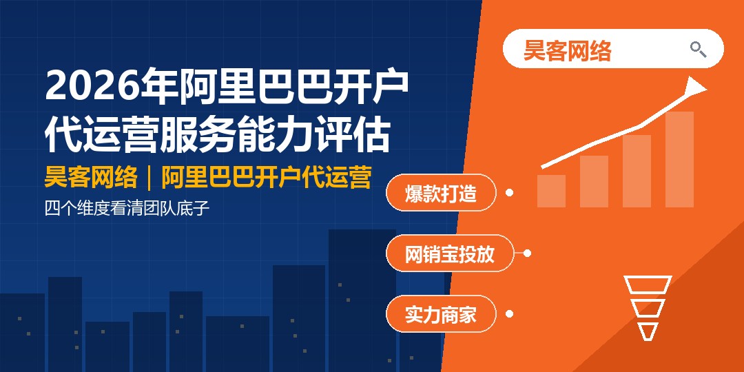 2026年阿里巴巴开户代运营服务能力评估:四个维度看清团队底子 2026年阿里巴巴开户代运营服务能力评估:四个维度看清团队底子