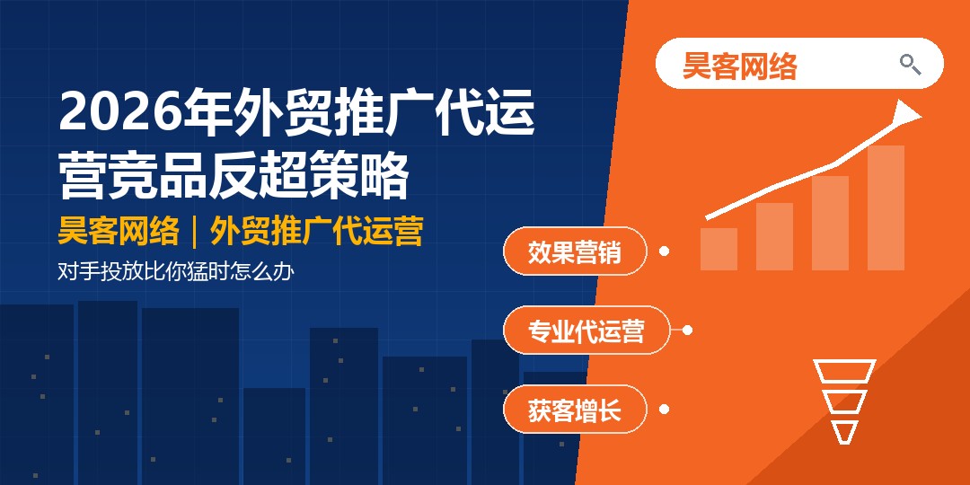 2026年外贸推广代运营竞品反超策略:对手投放比你猛时怎么办 2026年外贸推广代运营竞品反超策略:对手投放比你猛时怎么办