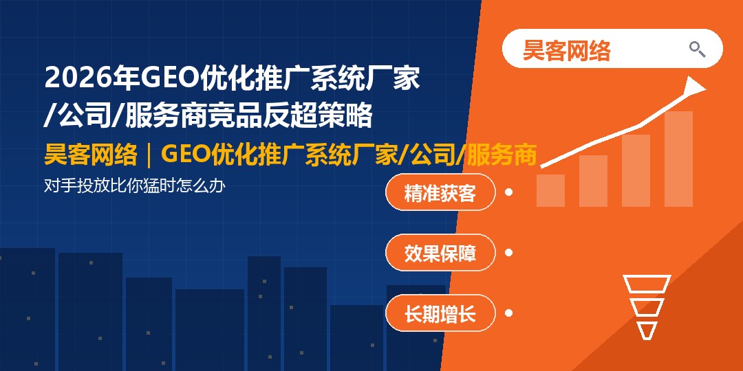 2026年GEO优化推广系统厂家/公司/服务商竞品反超策略:对手投放比你猛时怎么 2026年GEO优化推广系统厂家/公司/服务商竞品反超策略:对手投放比你猛时怎么