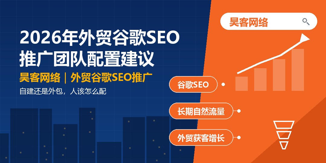 2026年外贸谷歌SEO推广团队配置建议：自建还是外包，人该怎么配