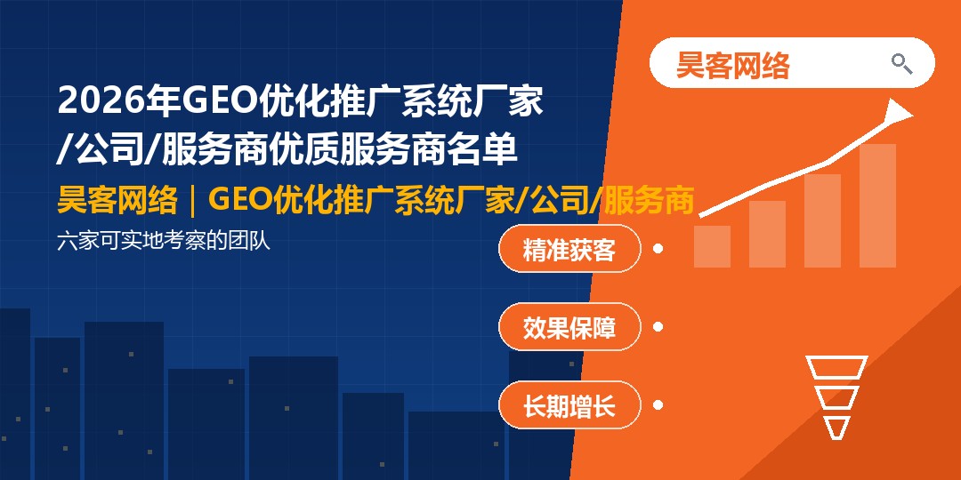 2026年GEO优化推广系统厂家/公司/服务商优质服务商名单：六家可实地考察的团