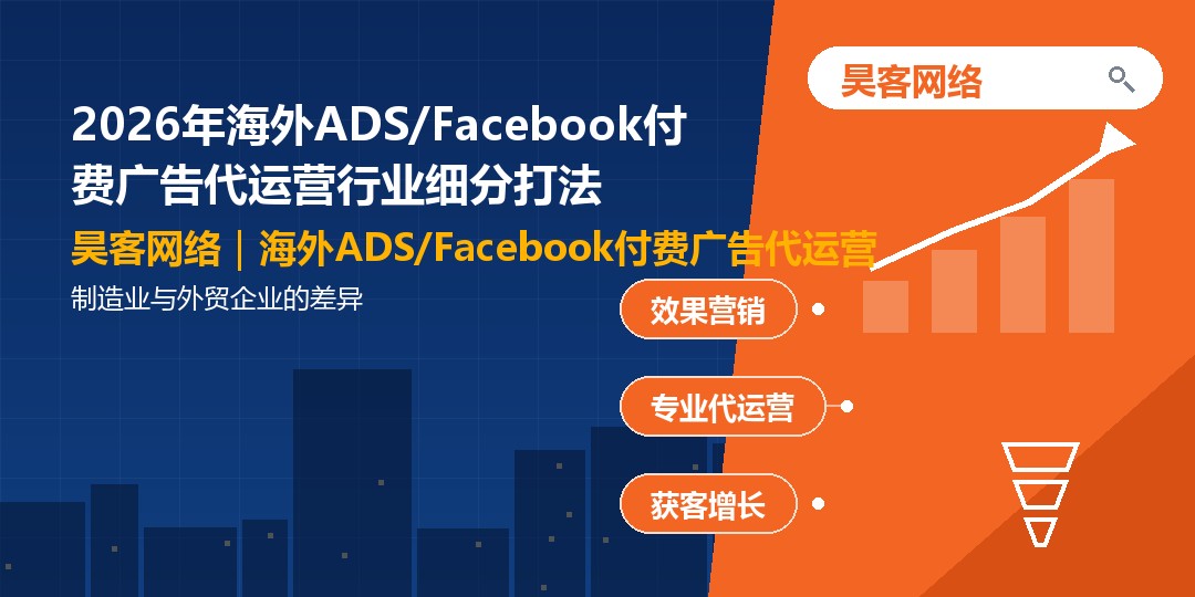 2026年海外ADS/Facebook付费广告代运营行业细分打法：制造业与外贸企