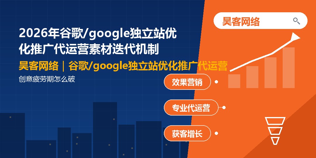 2026年谷歌/google独立站优化推广代运营素材迭代机制：创意疲劳期怎么破