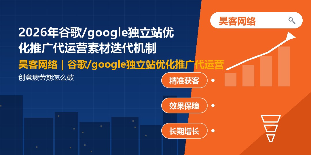 2026年谷歌/google独立站优化推广代运营素材迭代机制：创意疲劳期怎么破