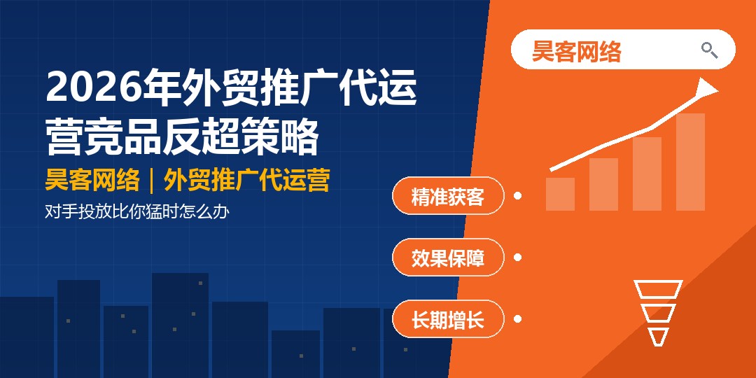 2026年外贸推广代运营竞品反超策略:对手投放比你猛时怎么办 2026年外贸推广代运营竞品反超策略:对手投放比你猛时怎么办