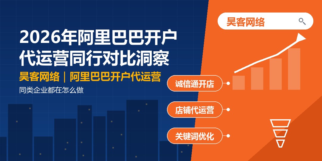 2026年阿里巴巴开户代运营同行对比洞察:同类企业都在怎么做 2026年阿里巴巴开户代运营同行对比洞察:同类企业都在怎么做
